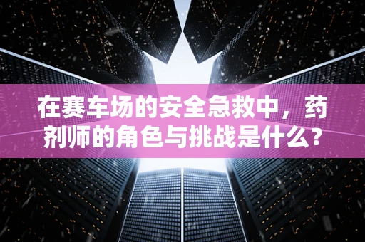 在赛车场的安全急救中，药剂师的角色与挑战是什么？