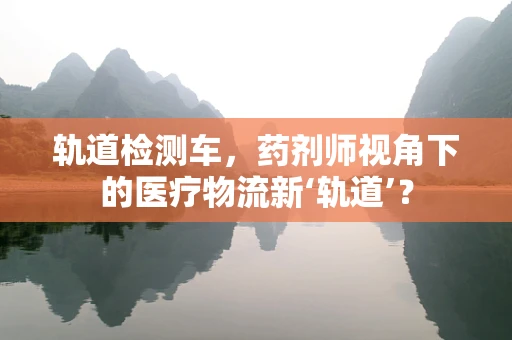 轨道检测车，药剂师视角下的医疗物流新‘轨道’？
