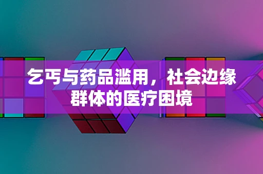 乞丐与药品滥用，社会边缘群体的医疗困境