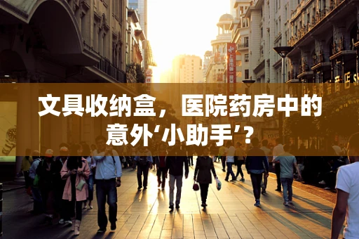 文具收纳盒，医院药房中的意外‘小助手’？