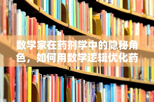 数学家在药剂学中的隐秘角色，如何用数学逻辑优化药物配制？