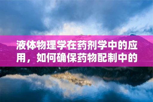 液体物理学在药剂学中的应用，如何确保药物配制中的精确度？