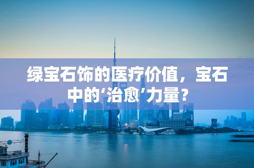 绿宝石饰的医疗价值，宝石中的‘治愈’力量？