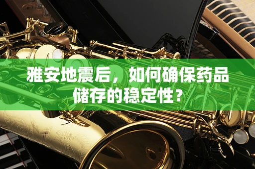 雅安地震后，如何确保药品储存的稳定性？