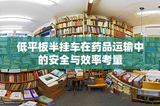 低平板半挂车在药品运输中的安全与效率考量