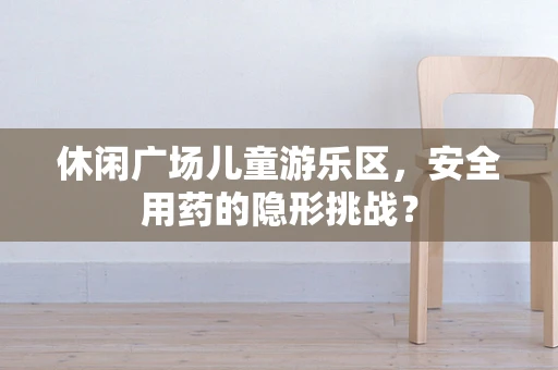 休闲广场儿童游乐区，安全用药的隐形挑战？