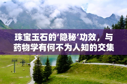 珠宝玉石的‘隐秘’功效，与药物学有何不为人知的交集？