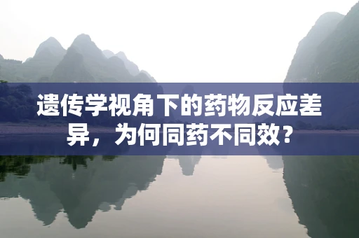 遗传学视角下的药物反应差异，为何同药不同效？