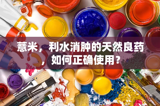 薏米，利水消肿的天然良药，如何正确使用？