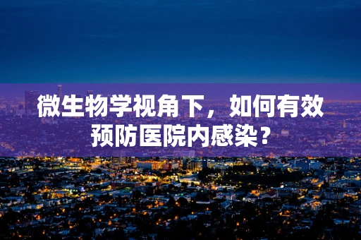 微生物学视角下，如何有效预防医院内感染？
