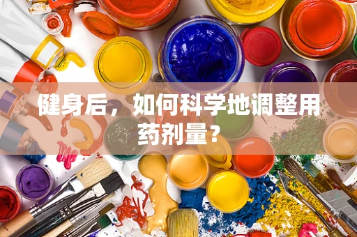健身后，如何科学地调整用药剂量？