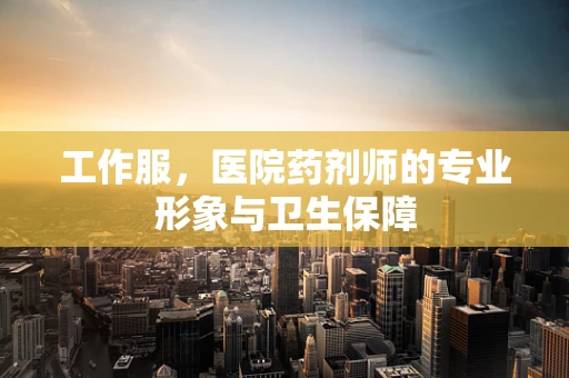 工作服，医院药剂师的专业形象与卫生保障