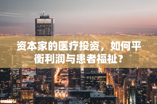 资本家的医疗投资，如何平衡利润与患者福祉？