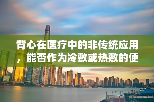 背心在医疗中的非传统应用，能否作为冷敷或热敷的便捷工具？