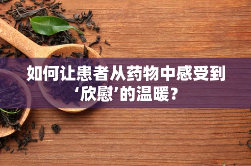 如何让患者从药物中感受到‘欣慰’的温暖？