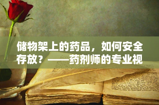储物架上的药品，如何安全存放？——药剂师的专业视角