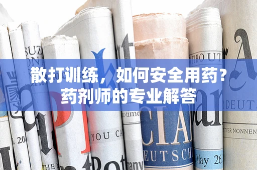 散打训练，如何安全用药？药剂师的专业解答