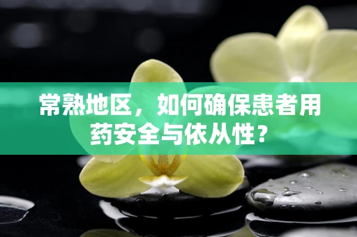 常熟地区，如何确保患者用药安全与依从性？