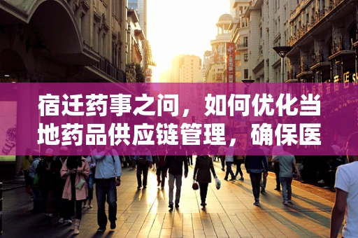 宿迁药事之问，如何优化当地药品供应链管理，确保医疗资源均衡分配？
