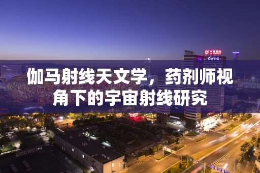 伽马射线天文学，药剂师视角下的宇宙射线研究