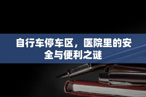 自行车停车区，医院里的安全与便利之谜