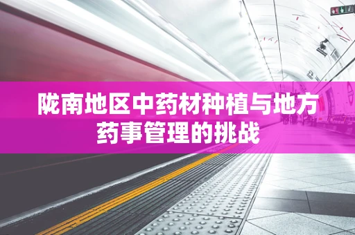 陇南地区中药材种植与地方药事管理的挑战