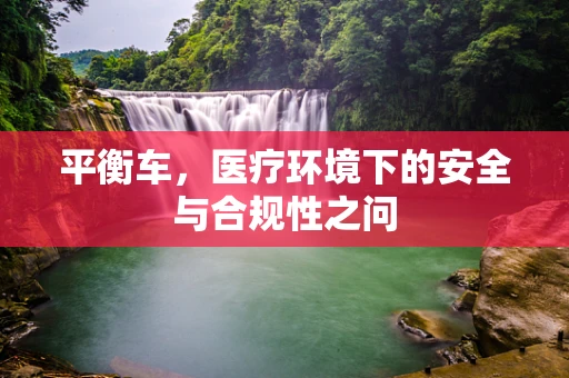 平衡车，医疗环境下的安全与合规性之问