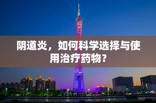 阴道炎，如何科学选择与使用治疗药物？