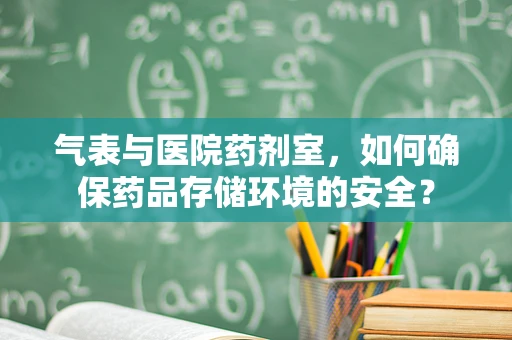 气表与医院药剂室，如何确保药品存储环境的安全？