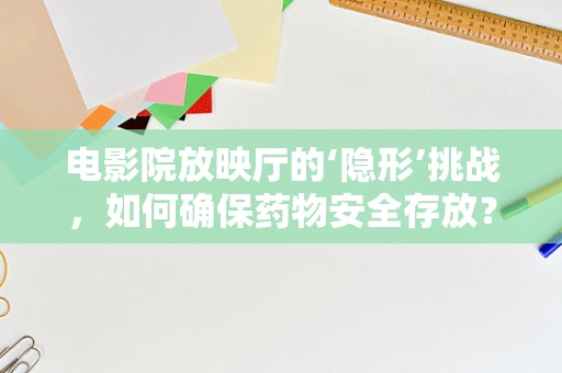 电影院放映厅的‘隐形’挑战，如何确保药物安全存放？