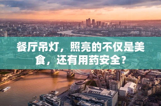 餐厅吊灯，照亮的不仅是美食，还有用药安全？
