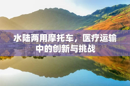 水陆两用摩托车，医疗运输中的创新与挑战