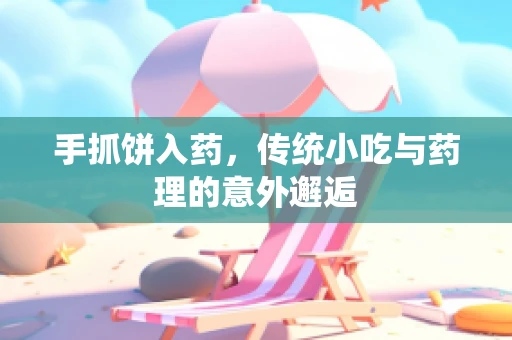 手抓饼入药，传统小吃与药理的意外邂逅