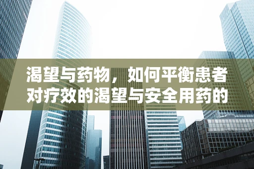 渴望与药物，如何平衡患者对疗效的渴望与安全用药的考量？