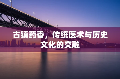 古镇药香，传统医术与历史文化的交融