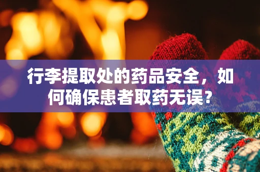 行李提取处的药品安全，如何确保患者取药无误？