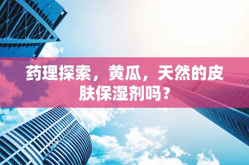 药理探索，黄瓜，天然的皮肤保湿剂吗？