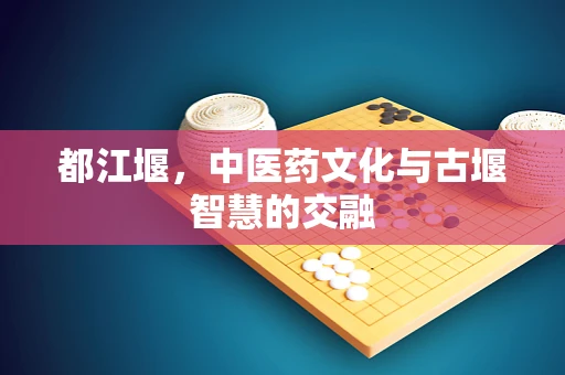 都江堰，中医药文化与古堰智慧的交融