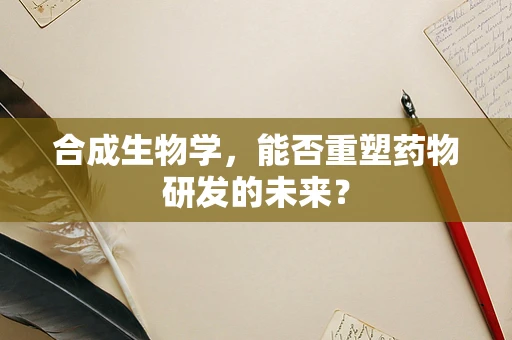合成生物学，能否重塑药物研发的未来？