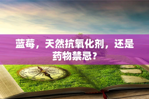 蓝莓，天然抗氧化剂，还是药物禁忌？