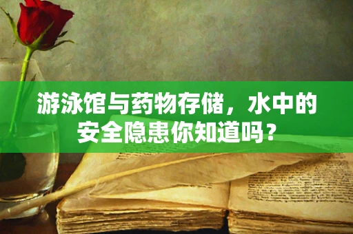 游泳馆与药物存储，水中的安全隐患你知道吗？