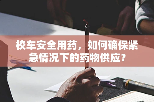校车安全用药，如何确保紧急情况下的药物供应？