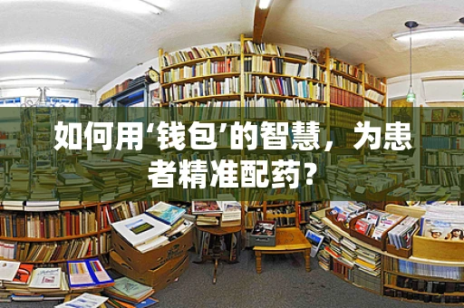 如何用‘钱包’的智慧，为患者精准配药？