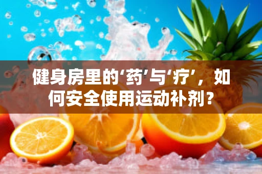 健身房里的‘药’与‘疗’，如何安全使用运动补剂？