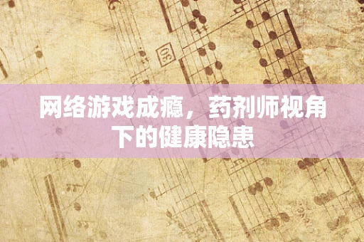 网络游戏成瘾，药剂师视角下的健康隐患