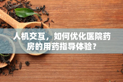 人机交互，如何优化医院药房的用药指导体验？