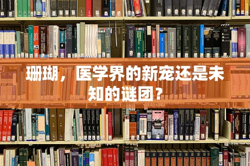 珊瑚，医学界的新宠还是未知的谜团？