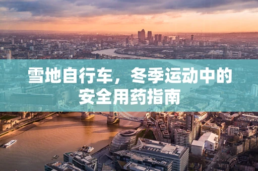 雪地自行车，冬季运动中的安全用药指南