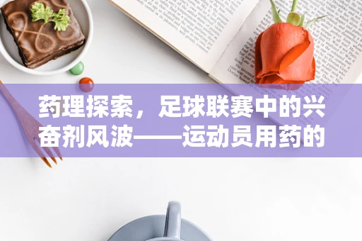 药理探索，足球联赛中的兴奋剂风波——运动员用药的伦理与界限