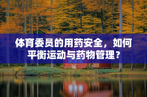体育委员的用药安全，如何平衡运动与药物管理？